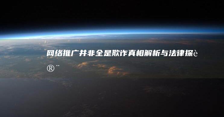 网络推广并非全是欺诈：真相解析与法律探讨